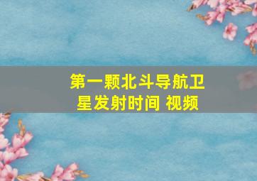 第一颗北斗导航卫星发射时间 视频